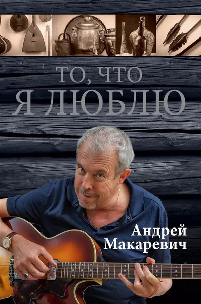 Обложка книги То, что я люблю, Андрей Макаревич