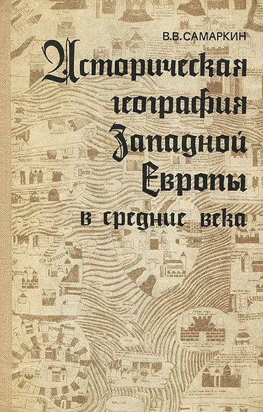 Обложка книги Историческая география Западной Европы в средние века, В. В. Самаркин