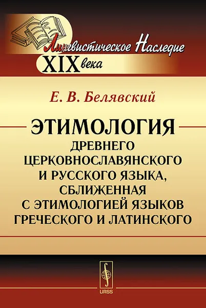 Обложка книги Этимология древнего церковнославянского и русского языка, сближенная с этимологией языков греческого и латинского, Е. В. Белявский