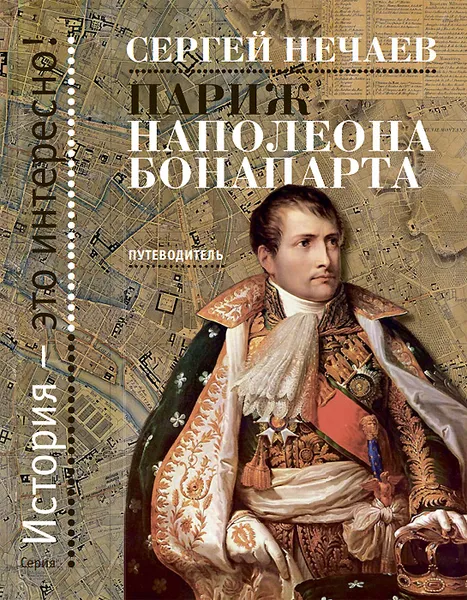 Обложка книги Париж Наполеона Бонапарта. Путеводитель, Сергей Нечаев