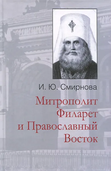 Обложка книги Митрополит Филарет и Православный Восток, И. Ю. Смирнова