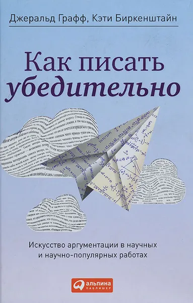 Обложка книги Как писать убедительно. Искусство аргументации в научных и научно-популярных работах, Джеральд Графф, Кэти Биркенштайн