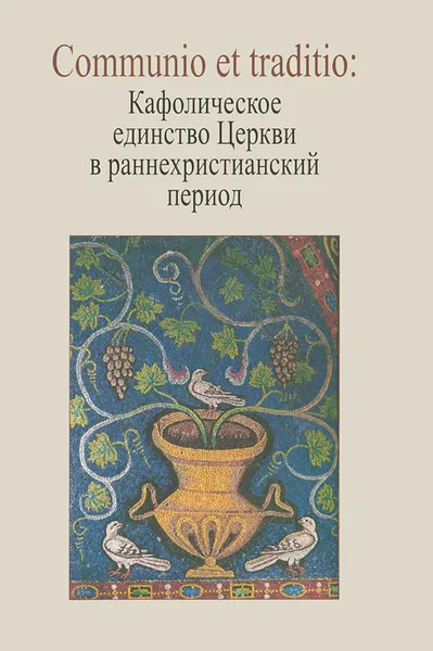 Обложка книги Communio et traditio. Кафолическое единство Церкви в раннехристианский период, Дмитрий Бирюков,Георгий Захаров,Иван Копылов,Винрих Лер,Поль Маттеи,Петр Михайлов,Алексей Фокин,Аллен Шово