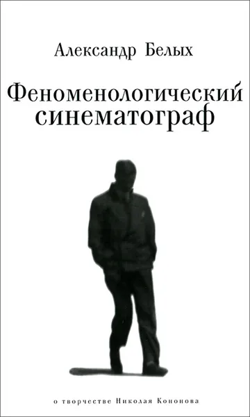 Обложка книги Феноменологический синематограф. О прозе и поэзии Николая Кононова, Александр Белых