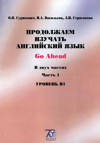 Обложка книги Go Ahead / Продолжаем изучать английский язык. Уровень В1. Учебное пособие. В 2 частях. Часть 1, О. Н. Суринович, И. А. Васильева, Л. Н. Стриганова