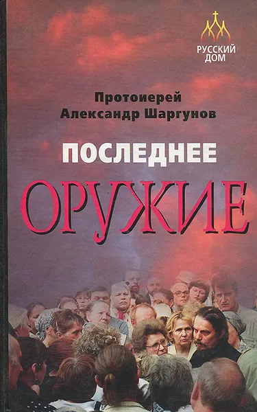 Обложка книги Последнее оружие, Протоиерей Александр Шаргунов