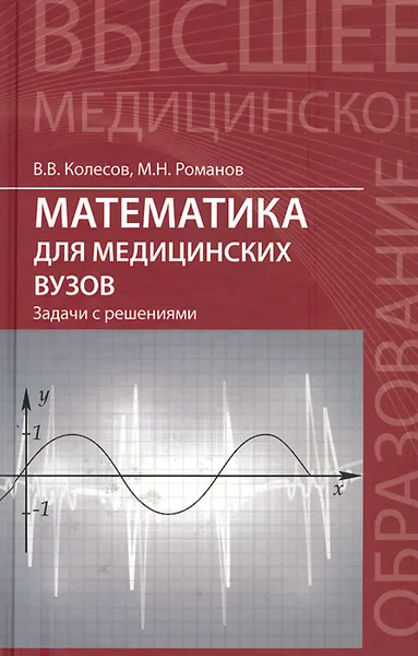 Обложка книги Математика для медицинских вузов. Задачи с решениями. Учебное пособие, В. В. Колесов, М. Н. Романов