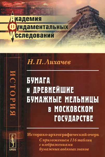 Обложка книги Бумага и древнейшие бумажные мельницы в Московском государстве. Историко-археографический очерк, Н. П. Лихачев