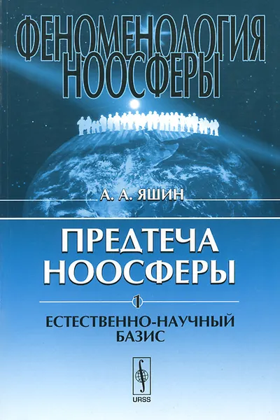 Обложка книги Феноменология ноосферы. Предтеча ноосферы. Часть 1. Естественно-научный базис, А. А. Яшин