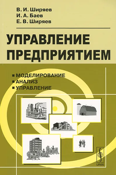 Обложка книги Управление предприятием. Моделирование, анализ, управление. Учебное пособие, В. И. Ширяев, И. А. Баев, Е. В. Ширяев