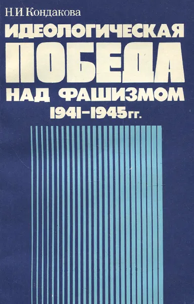 Обложка книги Идеологическая победа над фашизмом. 1941-1945 гг., Н. И. Кондакова