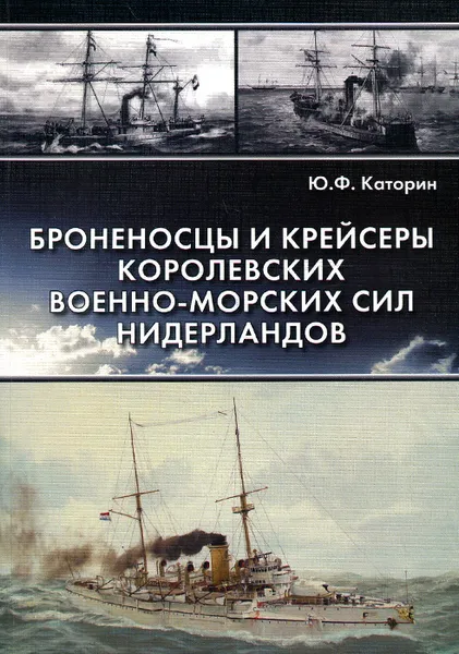 Обложка книги Броненосцы и крейсеры Королевских военно-морских сил Нидерландов, Ю. Ф. Каторин