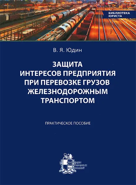 Обложка книги Защита интересов предприятия при перевозке грузов железнодорожным транспортом. Практическое пособие, В. Я. Юдин