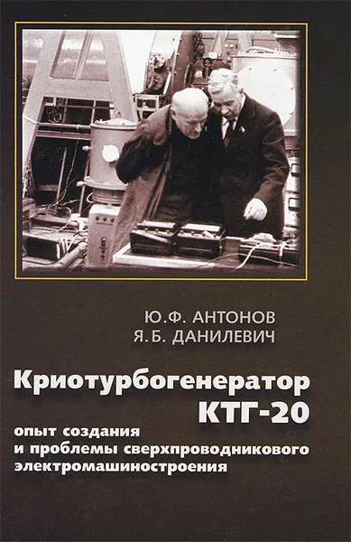 Обложка книги Криотурбогенератор КТГ-20. Опыт создания и проблемы сверхпроводникового электромашиностроения, Ю. Ф. Антонов, Я. Б. Данилевич