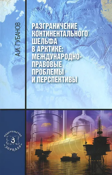 Обложка книги Разграничение континентального шельфа в Арктике. Международно-правовые проблемы и перспективы. Монография, А. И. Губанов