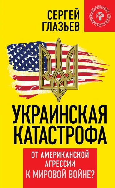 Обложка книги Украинская катастрофа. От американской агрессии к мировой войне?, Сергей Глазьев