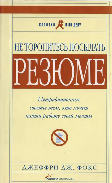 Обложка книги Не торопитесь посылать резюме. Нетрадиционные советы тем, кто хочет найти работу своей мечты, Фокс Джеффри Дж.