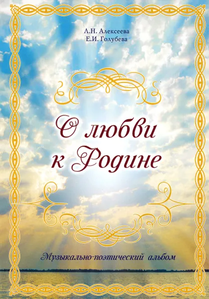 Обложка книги О любви к Родине. Музыкально-поэтический альбом, Л. Н. Алексеева, Е. И. Голубева