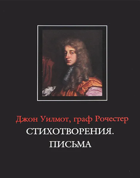 Обложка книги Джон Уилмот, граф Рочестер. Стихотворения. Письма / John Wilmot, Earl of Rochester: The Poems. The Letters, Джон Уилмот, граф Рочестер