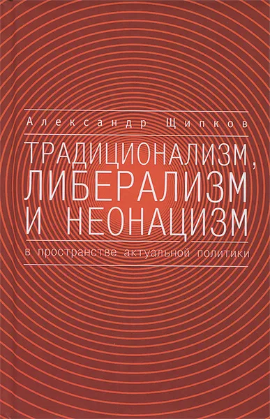 Обложка книги Традиционализм, либерализм и неонацизм в пространстве актуальной политики, Александр Щипков