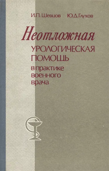 Обложка книги Неотложная урологическая помощь в практике военного врача, И. П. Шевцов, Ю. Д. Глухов