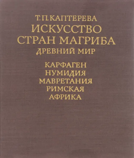 Обложка книги Искусство стран Магриба. Древний мир, Т. П. Каптерева