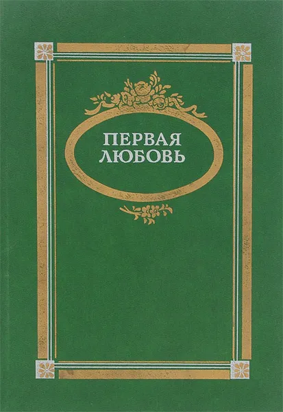 Обложка книги Первая любовь. Повести и рассказы русских писателей середины и второй половины XIX века, Владимир Смирнов,Федор Достоевский,Николай Лесков,Всеволод Гаршин,Лев Толстой,Иван Тургенев,Александр Дружинин