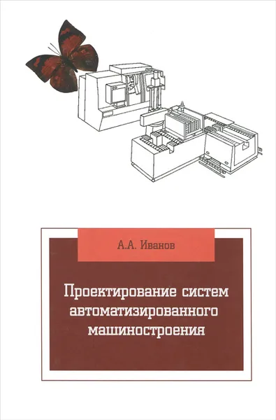 Обложка книги Проектирование систем автоматизированного машиностроения. Учебник, А. А. Иванов