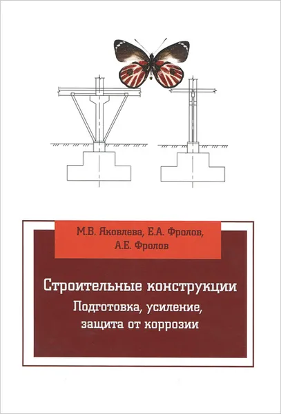 Обложка книги Строительные конструкции. Подготовка, усиление, защита от коррозии. Учебное пособие, М. В. Яковлева, Е. А. Фролов, А. Е. Фролов