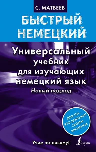 Обложка книги Быстрый немецкий. Универсальный учебник для изучающих немецкий язык. Новый подход, С.А. Матвеев