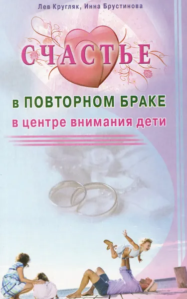 Обложка книги Счастье в повторном браке. В центре внимания дети, Лев Кругляк, Инна Брустинова