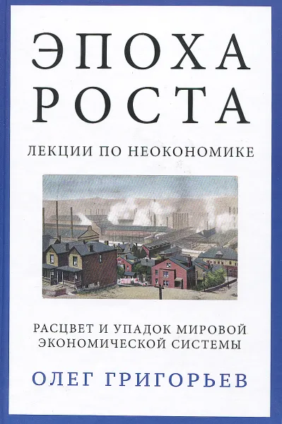 Обложка книги Эпоха роста. Лекции по неокономике. Расцвет и упадок мировой экономической системы, Олег Григорьев