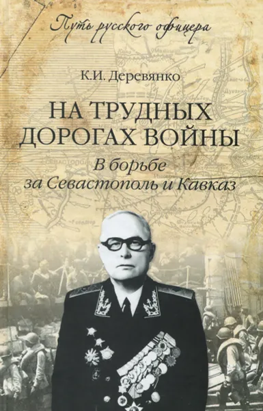 Обложка книги На трудных дорогах войны. В борьбе за Севастополь и Кавказ, К. И. Деревянко