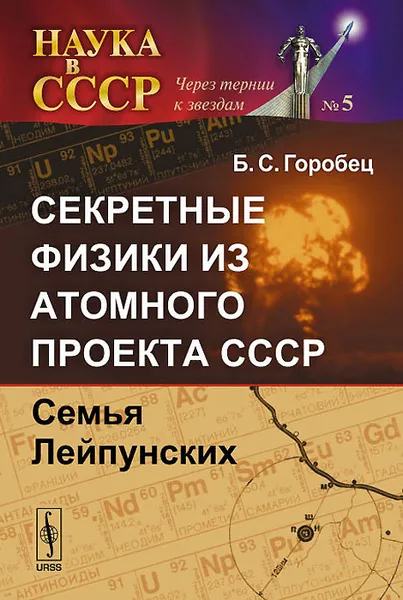 Обложка книги Секретные физики из Атомного проекта СССР. Семья Лейпунских, Б. С. Горобец