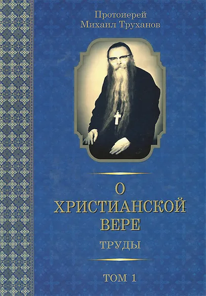 Обложка книги О христианской вере. Труды. В 3 томах. Том 1, Протоиерей Михаил Труханов