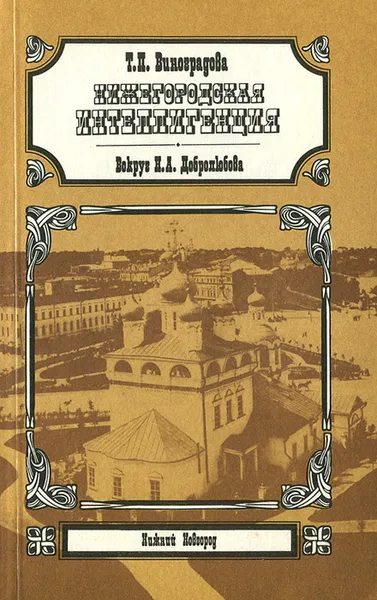 Обложка книги Нижегородская интеллигенция. Вокруг Н. А. Добролюбова, Т. П. Виноградова