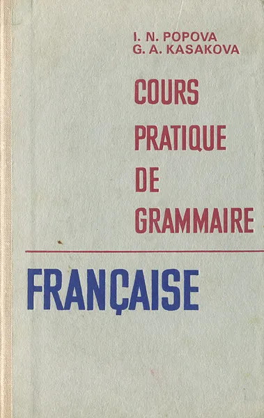 Обложка книги Cours pratique de grammaire francaise / Грамматика французского языка. Практический курс. Учебное пособие, Попова Ирина Николаевна, Казакова Жоржетта Александровна