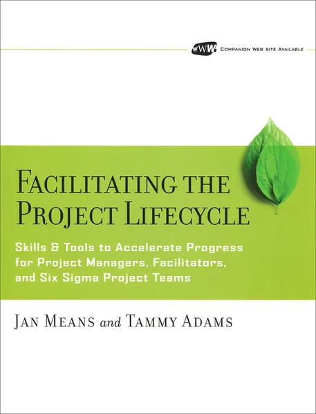 Обложка книги Facilitating the Project Lifecycle: The Skills & Tools to Accelerate Progress for Project Managers, Facilitators, and Six Sigma  Project Teams  , Jan Means, Tammy Adams