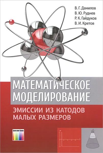 Обложка книги Математическое моделирование эмиссии из катодов малых размеров, В. Г. Данилов, В. Ю. Руднев, Р. К. Гайдуков, В. И. Кретов