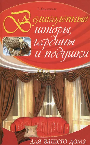 Обложка книги Великолепные шторы, гардины и подушки для вашего дома, Е. Каминская