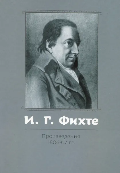 Обложка книги И. Г. Фихте. Произведения 1806-07 гг., И. Г. Фихте