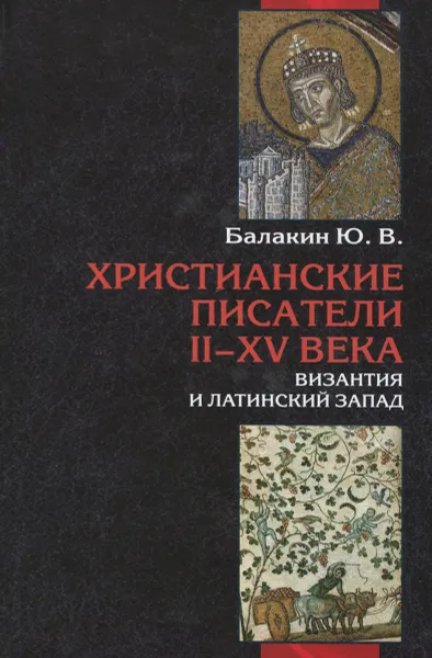 Обложка книги Христианские писатели II-XV веков. Византия и латинский Запад. Словарь-справочник, Ю. В. Балакин