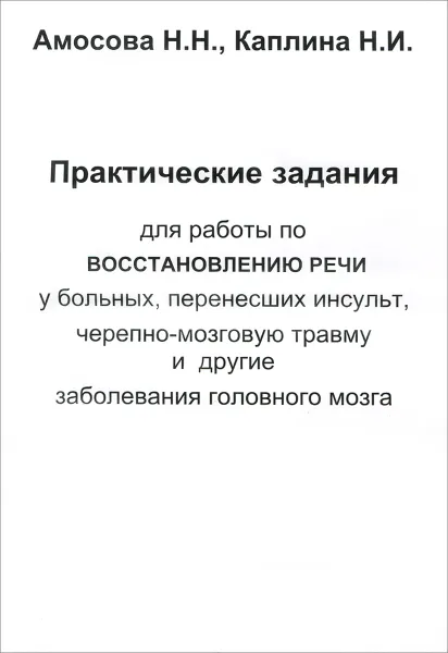 Обложка книги Практические задания для работы по восстановлению речи у больных, перенесших инсульт, черепно-мозговую травму и другие заболевания головного мозга, Н. Н. Амосова, Н. И. Каплина