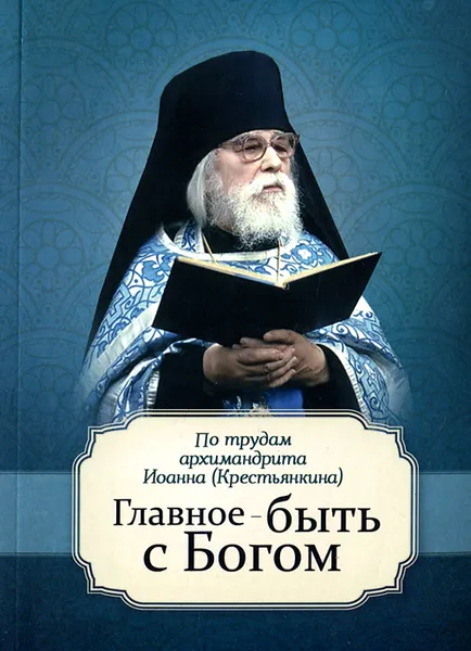 Обложка книги Главное - быть с Богом, Архимандрит Иоанн (Крестьянкин)