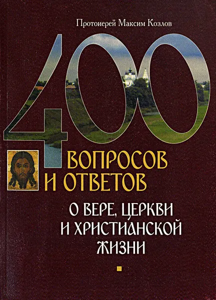 Обложка книги 400 вопросов и ответов о вере, Церкви и христианской жизни, Протоиерей Максим Козлов
