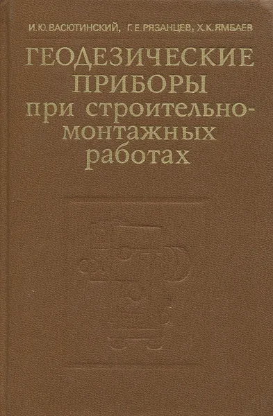 Обложка книги Геодезические приборы при строительно-монтажных работах, И. Ю. Васютинский, Г. Е. Рязанцев, Х. К. Ямбаев