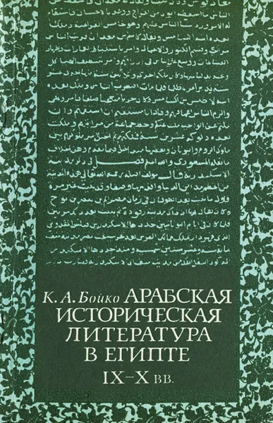 Обложка книги Арабская историческая литература в Египте (IX-X вв.), К. А. Бойко