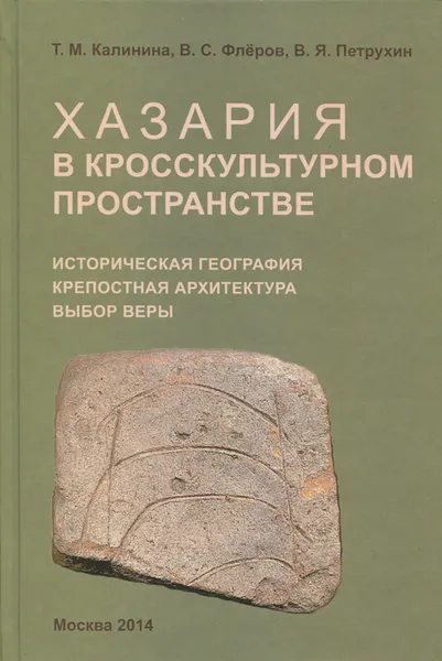 Обложка книги Хазария в кросскультурном пространстве. Историческая география, крепостная архитектура, выбор веры, Т. М. Калинина, В. С. Флеров, В. Я. Петрухин