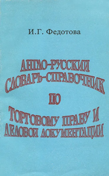 Обложка книги Англо-русский словарь-справочник по торговому праву и деловой документации. Учебное пособие, И. Г. Федотова