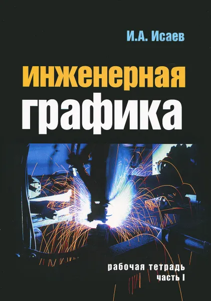 Обложка книги Инженерная графика. Рабочая тетрадь. Часть 1, И. А. Исаев